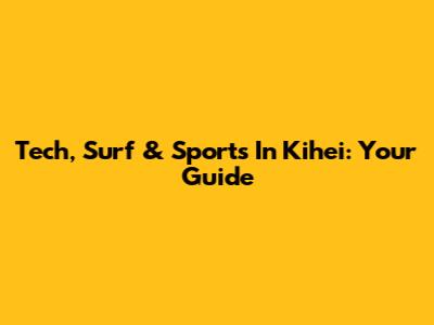 Tech, Surf & Sports In Kihei: Your Guide