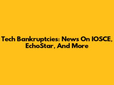 Tech Bankruptcies: News On IOSCE, EchoStar, And More