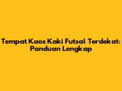 Tempat Kaos Kaki Futsal Terdekat: Panduan Lengkap
