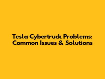 Tesla Cybertruck Problems: Common Issues & Solutions
