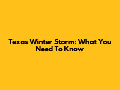 Texas Winter Storm: What You Need To Know