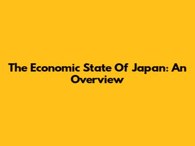 The Economic State Of Japan: An Overview