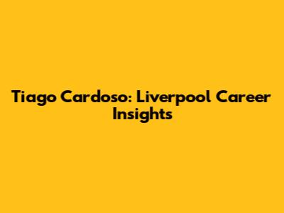 Tiago Cardoso: Liverpool Career Insights