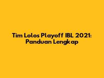 Tim Lolos Playoff IBL 2021: Panduan Lengkap