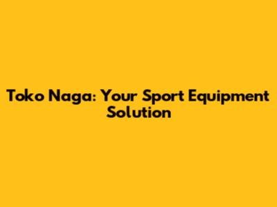 Toko Naga: Your Sport Equipment Solution