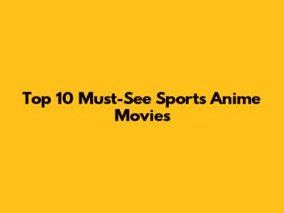 Top 10 Must-See Sports Anime Movies