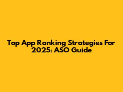 Top App Ranking Strategies For 2025: ASO Guide