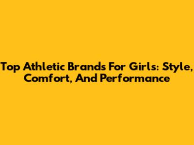 Top Athletic Brands For Girls: Style, Comfort, And Performance