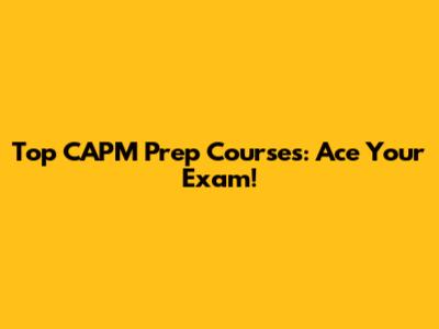 Top CAPM Prep Courses: Ace Your Exam!
