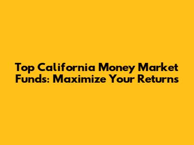 Top California Money Market Funds: Maximize Your Returns