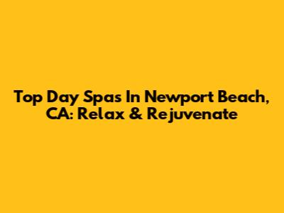 Top Day Spas In Newport Beach, CA: Relax & Rejuvenate