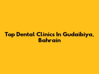Top Dental Clinics In Gudaibiya, Bahrain