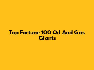Top Fortune 100 Oil And Gas Giants