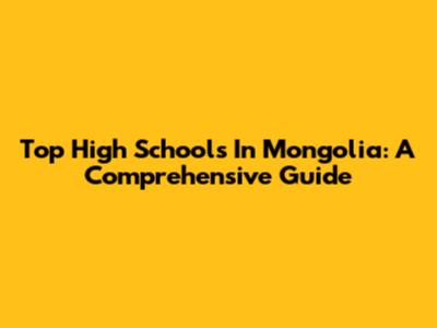 Top High Schools In Mongolia: A Comprehensive Guide