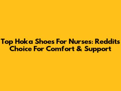 Top Hoka Shoes For Nurses: Reddit's Choice For Comfort & Support
