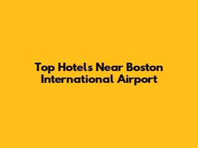 Top Hotels Near Boston International Airport