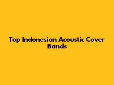 Top Indonesian Acoustic Cover Bands