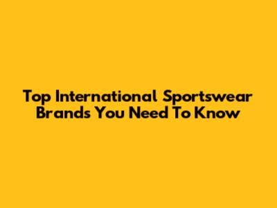 Top International Sportswear Brands You Need To Know