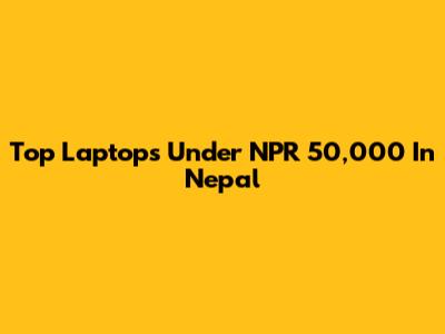 Top Laptops Under NPR 50,000 In Nepal