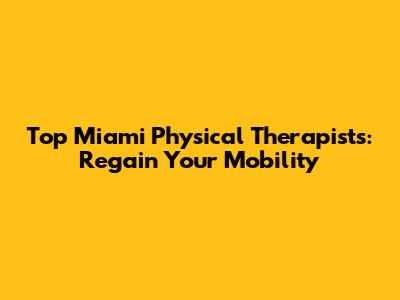 Top Miami Physical Therapists: Regain Your Mobility