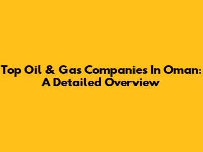 Top Oil & Gas Companies In Oman: A Detailed Overview