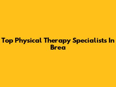 Top Physical Therapy Specialists In Brea