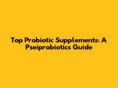 Top Probiotic Supplements: A Pseiprobiotics Guide