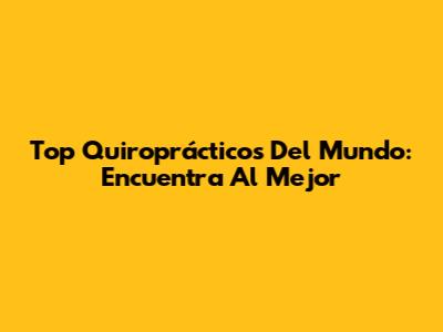 Top Quiroprácticos Del Mundo: Encuentra Al Mejor