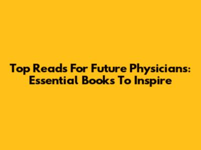 Top Reads For Future Physicians: Essential Books To Inspire