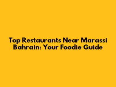 Top Restaurants Near Marassi Bahrain: Your Foodie Guide