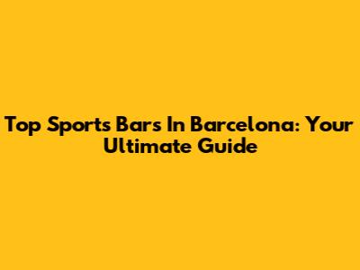 Top Sports Bars In Barcelona: Your Ultimate Guide