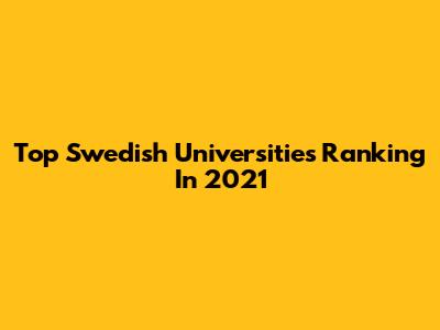 Top Swedish Universities Ranking In 2021