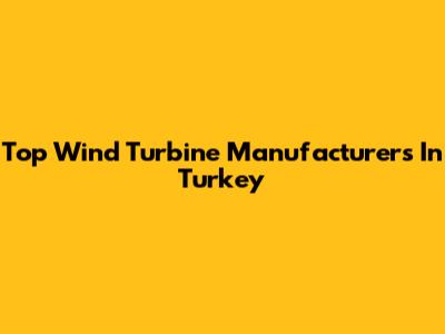 Top Wind Turbine Manufacturers In Turkey