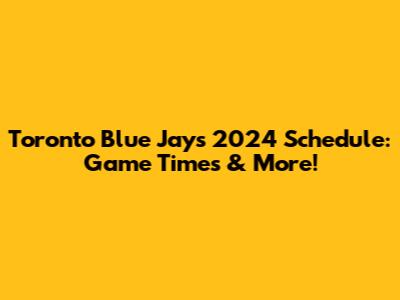 Toronto Blue Jays 2024 Schedule: Game Times & More!