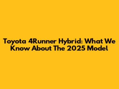 Toyota 4Runner Hybrid: What We Know About The 2025 Model