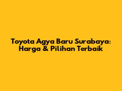 Toyota Agya Baru Surabaya: Harga & Pilihan Terbaik
