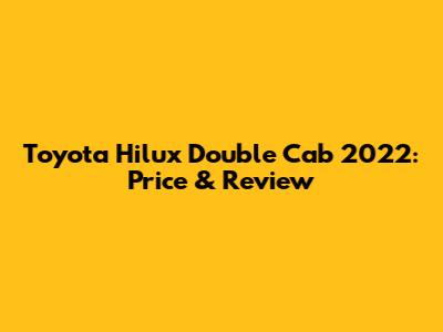 Toyota Hilux Double Cab 2022: Price & Review