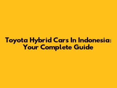 Toyota Hybrid Cars In Indonesia: Your Complete Guide