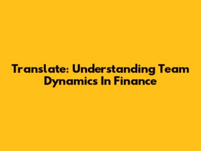 Translate: Understanding Team Dynamics In Finance