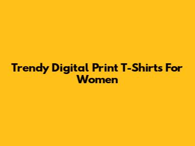 Trendy Digital Print T-Shirts For Women