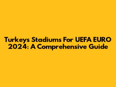 Turkey's Stadiums For UEFA EURO 2024: A Comprehensive Guide