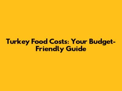 Turkey Food Costs: Your Budget-Friendly Guide