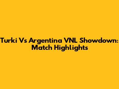 Turki Vs Argentina VNL Showdown: Match Highlights
