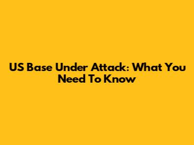 US Base Under Attack: What You Need To Know