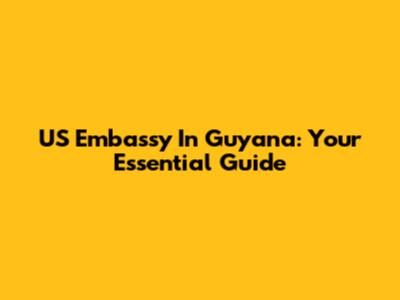 US Embassy In Guyana: Your Essential Guide