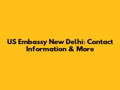 US Embassy New Delhi: Contact Information & More