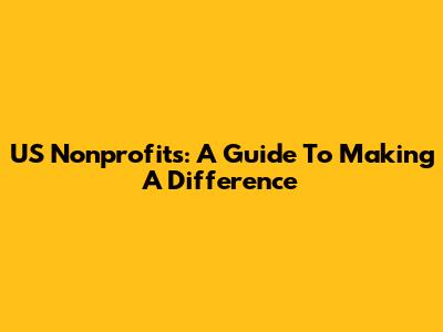 US Nonprofits: A Guide To Making A Difference