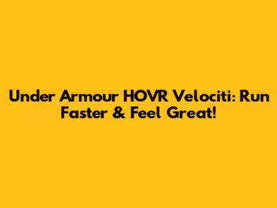 Under Armour HOVR Velociti: Run Faster & Feel Great!