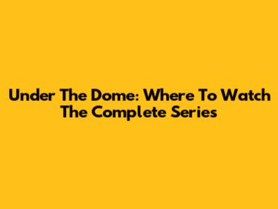Under The Dome: Where To Watch The Complete Series