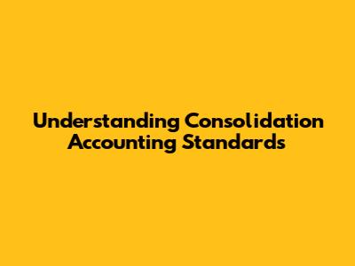 Understanding Consolidation Accounting Standards